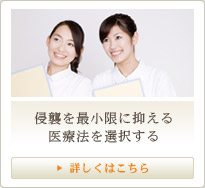 侵襲を最小限に抑える医療法を選択する